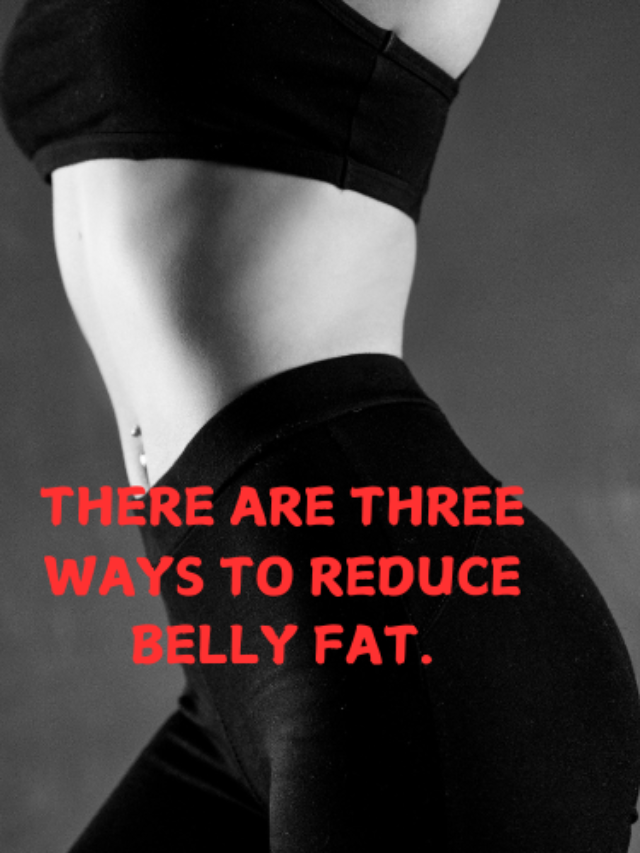 THREE WAYS TO REDUCE BELLY FAT.